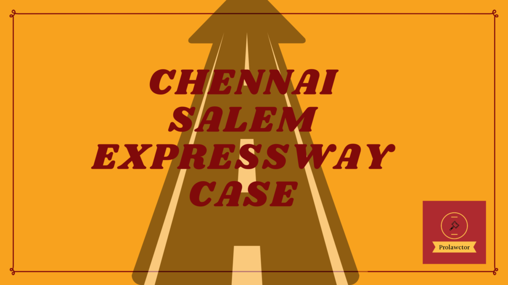 Chennai-Salem Expressway Case Summary -  The National Highway Authority of India proposed the expressway project in 2016.
